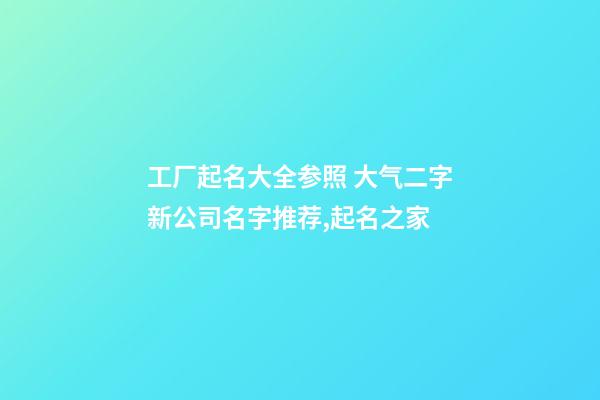 工厂起名大全参照 大气二字新公司名字推荐,起名之家-第1张-公司起名-玄机派